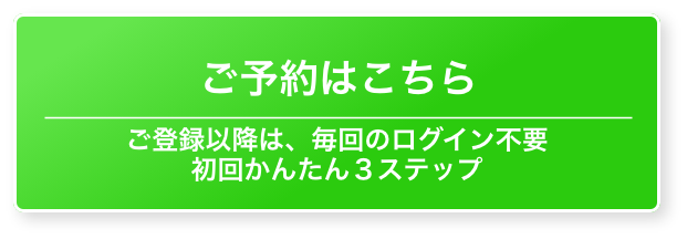 ご予約はこちら／ご登録以降は毎回のログイン不要。初回かんたん3ステップ